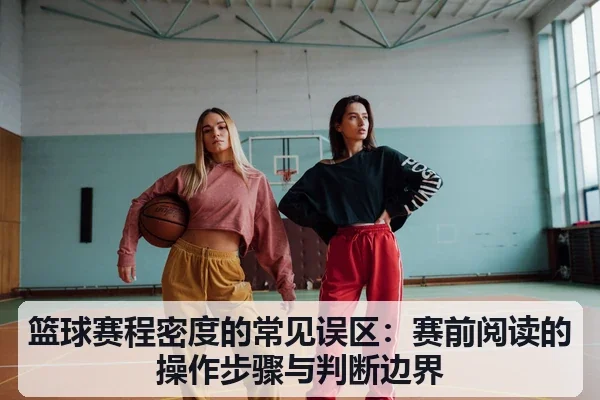 篮球赛程密度的常见误区：赛前阅读的操作步骤与判断边界